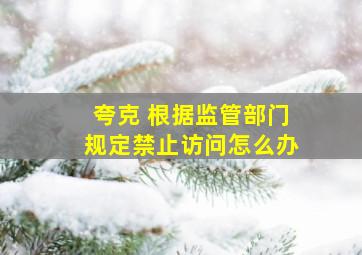 夸克 根据监管部门规定禁止访问怎么办